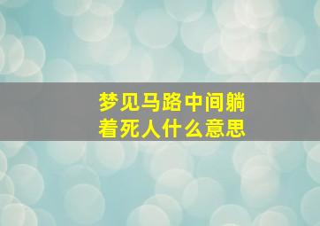 梦见马路中间躺着死人什么意思