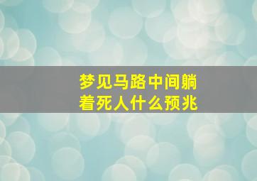 梦见马路中间躺着死人什么预兆