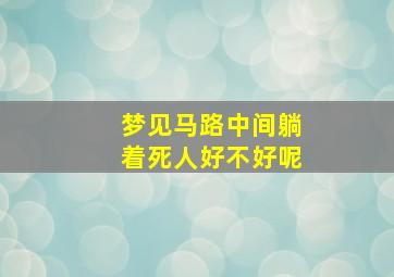 梦见马路中间躺着死人好不好呢