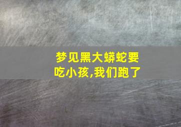 梦见黑大蟒蛇要吃小孩,我们跑了