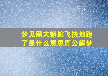 梦见黑大蟒蛇飞快地跑了是什么意思周公解梦