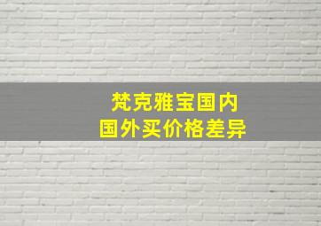 梵克雅宝国内国外买价格差异