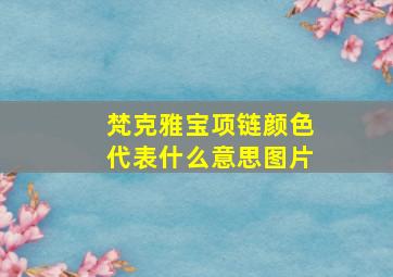 梵克雅宝项链颜色代表什么意思图片