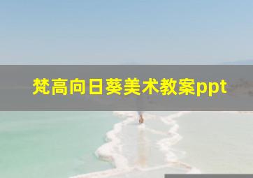 梵高向日葵美术教案ppt