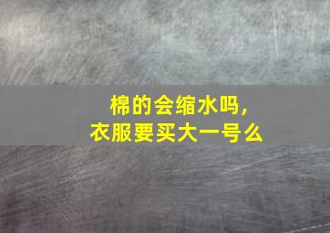 棉的会缩水吗,衣服要买大一号么