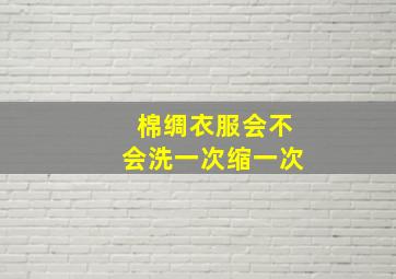 棉绸衣服会不会洗一次缩一次