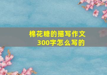 棉花糖的描写作文300字怎么写的