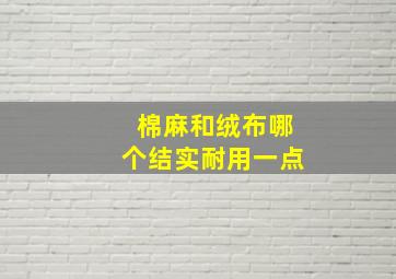 棉麻和绒布哪个结实耐用一点