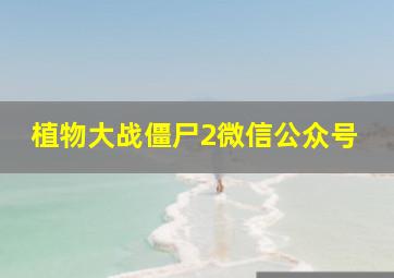 植物大战僵尸2微信公众号