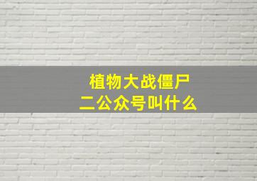 植物大战僵尸二公众号叫什么