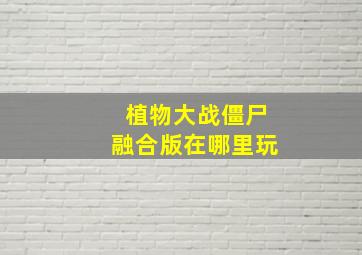 植物大战僵尸融合版在哪里玩