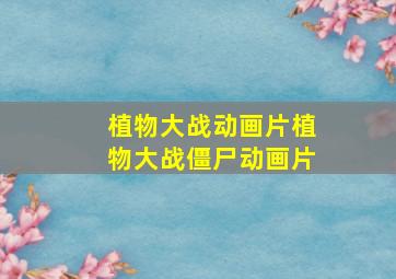 植物大战动画片植物大战僵尸动画片