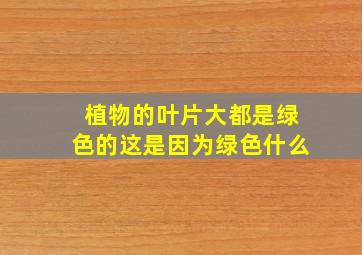 植物的叶片大都是绿色的这是因为绿色什么