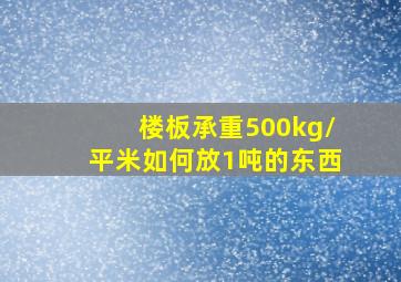 楼板承重500kg/平米如何放1吨的东西