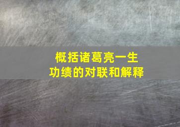 概括诸葛亮一生功绩的对联和解释