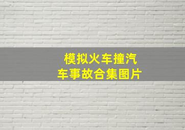 模拟火车撞汽车事故合集图片