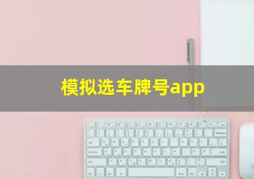 模拟选车牌号app