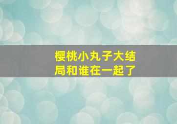 樱桃小丸子大结局和谁在一起了