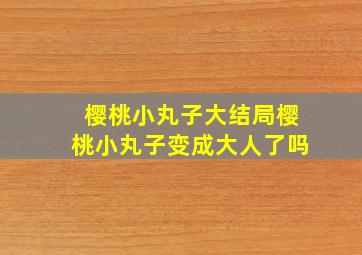 樱桃小丸子大结局樱桃小丸子变成大人了吗