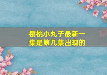 樱桃小丸子最新一集是第几集出现的