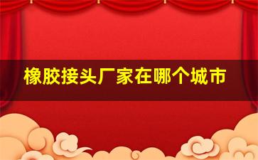 橡胶接头厂家在哪个城市