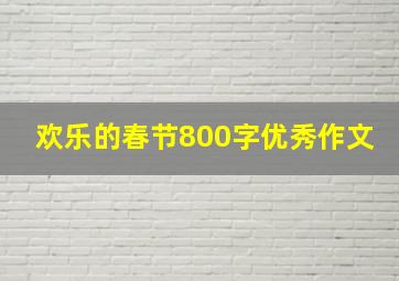 欢乐的春节800字优秀作文