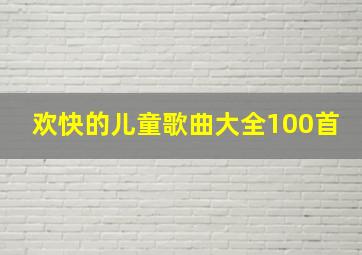 欢快的儿童歌曲大全100首