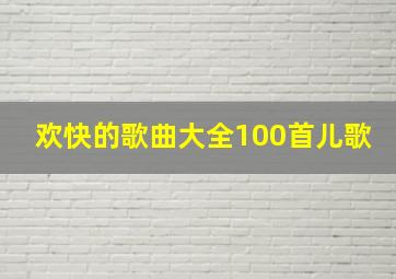 欢快的歌曲大全100首儿歌