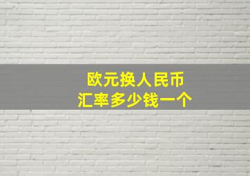 欧元换人民币汇率多少钱一个