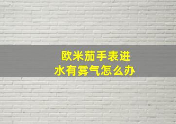 欧米茄手表进水有雾气怎么办