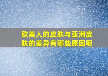 欧美人的皮肤与亚洲皮肤的差异有哪些原因呢