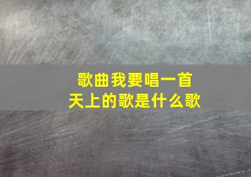 歌曲我要唱一首天上的歌是什么歌