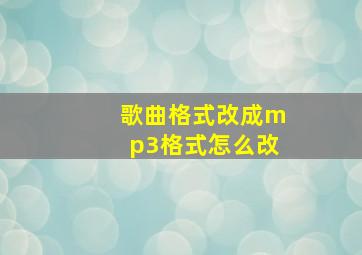 歌曲格式改成mp3格式怎么改