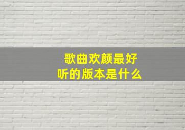 歌曲欢颜最好听的版本是什么