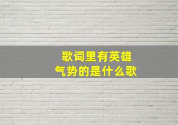 歌词里有英雄气势的是什么歌