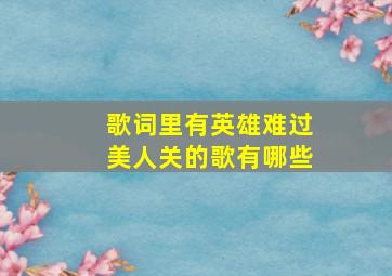 歌词里有英雄难过美人关的歌有哪些