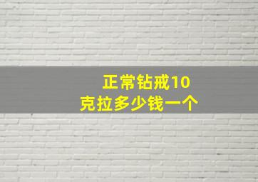 正常钻戒10克拉多少钱一个