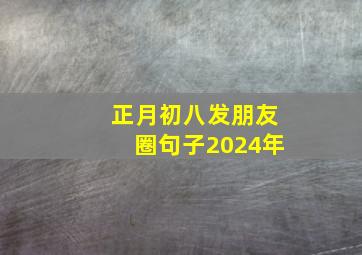 正月初八发朋友圈句子2024年