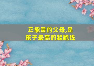 正能量的父母,是孩子最高的起跑线