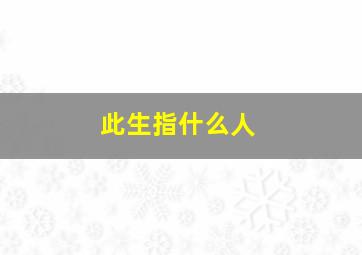 此生指什么人