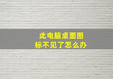 此电脑桌面图标不见了怎么办