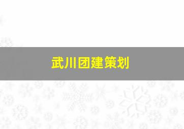 武川团建策划