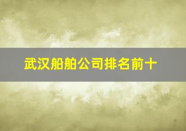 武汉船舶公司排名前十