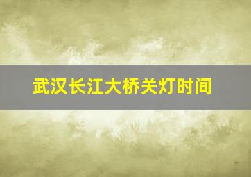 武汉长江大桥关灯时间