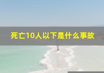 死亡10人以下是什么事故