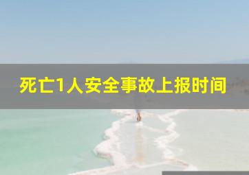 死亡1人安全事故上报时间