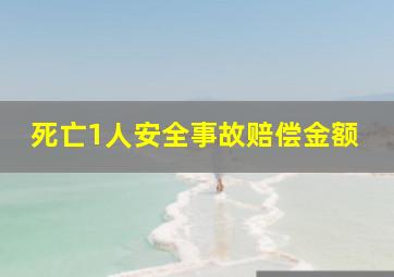 死亡1人安全事故赔偿金额