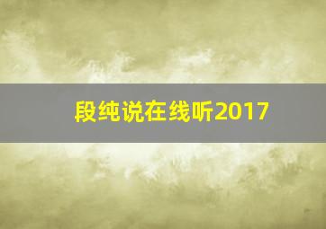 段纯说在线听2017