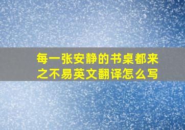 每一张安静的书桌都来之不易英文翻译怎么写