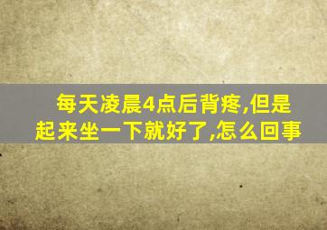 每天凌晨4点后背疼,但是起来坐一下就好了,怎么回事